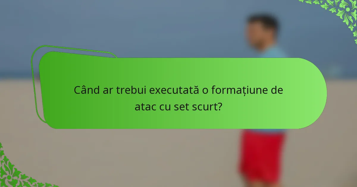 Când ar trebui executată o formațiune de atac cu set scurt?