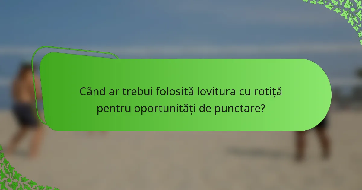 Când ar trebui folosită lovitura cu rotiță pentru oportunități de punctare?