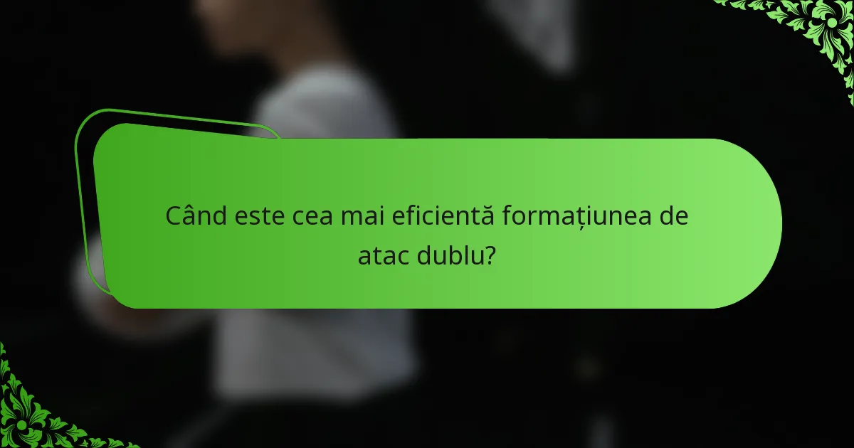 Când este cea mai eficientă formațiunea de atac dublu?