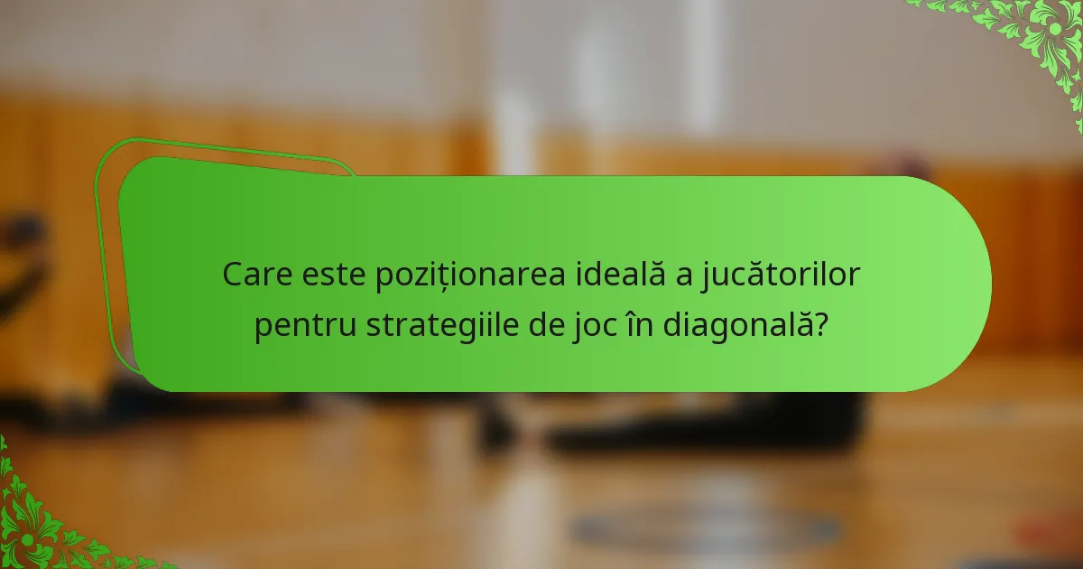 Care este poziționarea ideală a jucătorilor pentru strategiile de joc în diagonală?