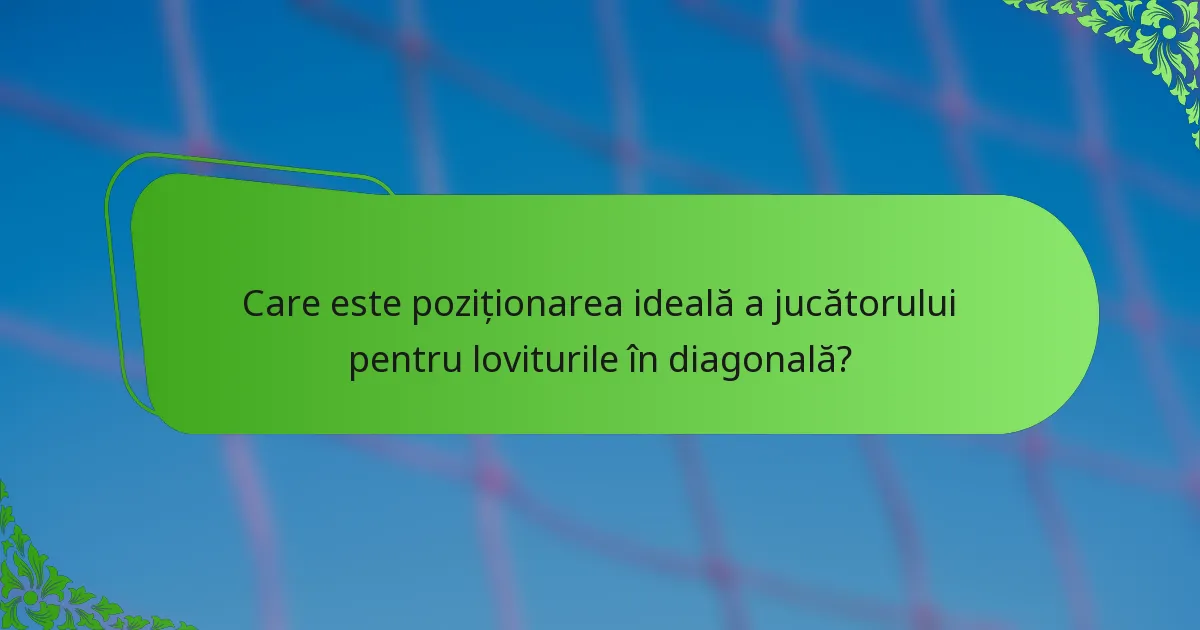 Care este poziționarea ideală a jucătorului pentru loviturile în diagonală?