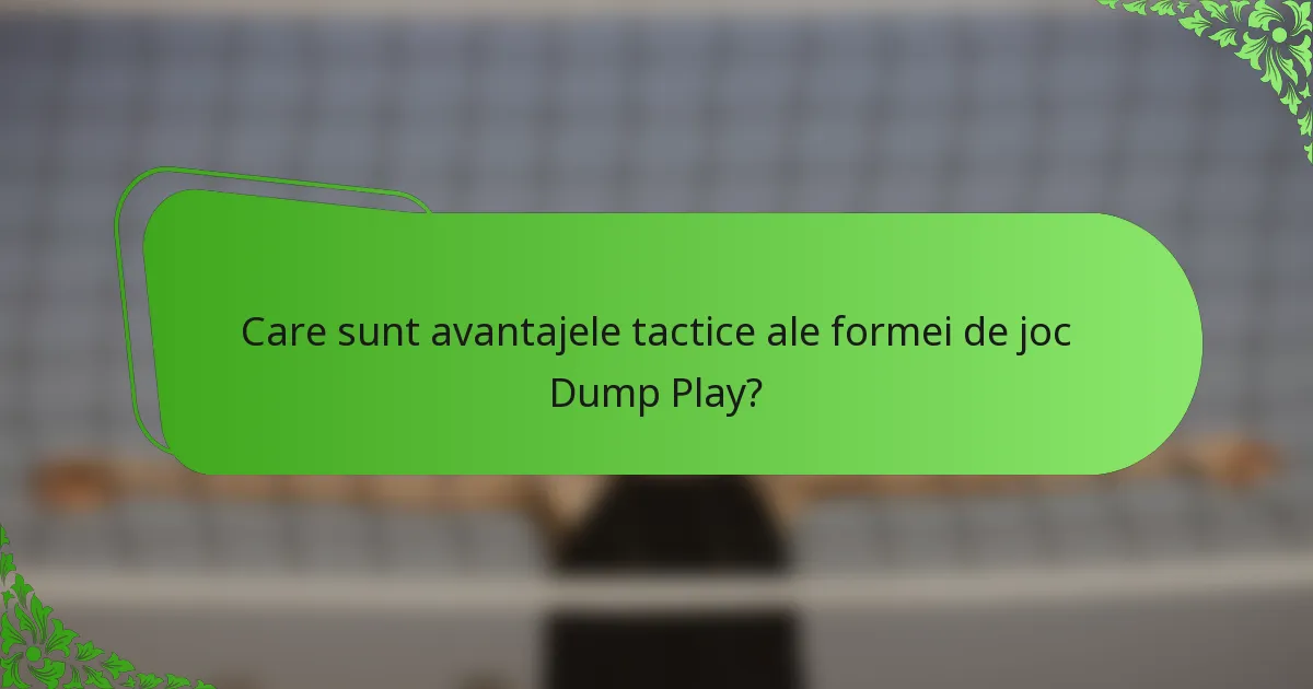 Care sunt avantajele tactice ale formei de joc Dump Play?