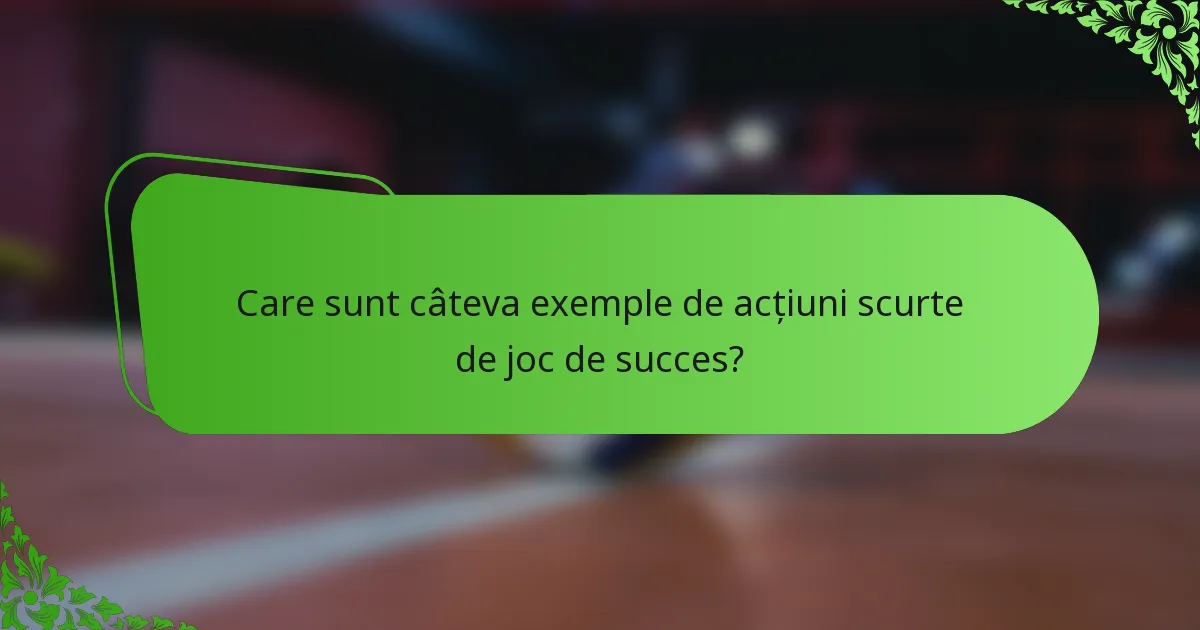 Care sunt câteva exemple de acțiuni scurte de joc de succes?