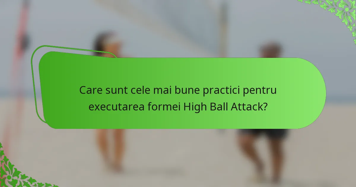 Care sunt cele mai bune practici pentru executarea formei High Ball Attack?