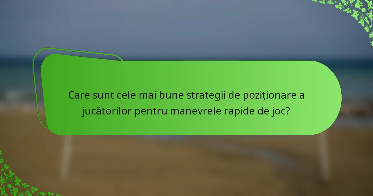 Care sunt cele mai bune strategii de poziționare a jucătorilor pentru manevrele rapide de joc?