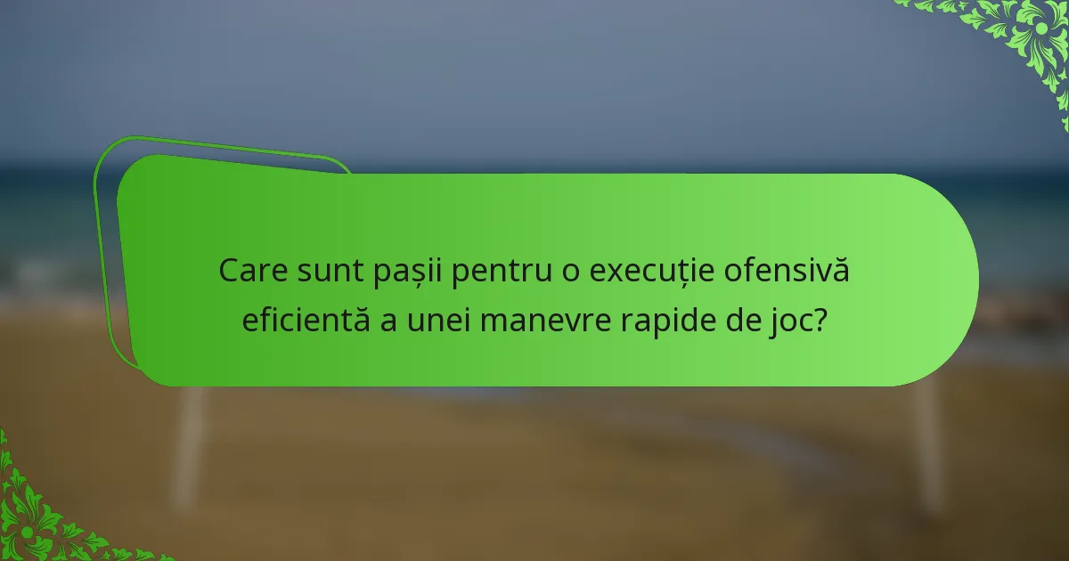 Care sunt pașii pentru o execuție ofensivă eficientă a unei manevre rapide de joc?