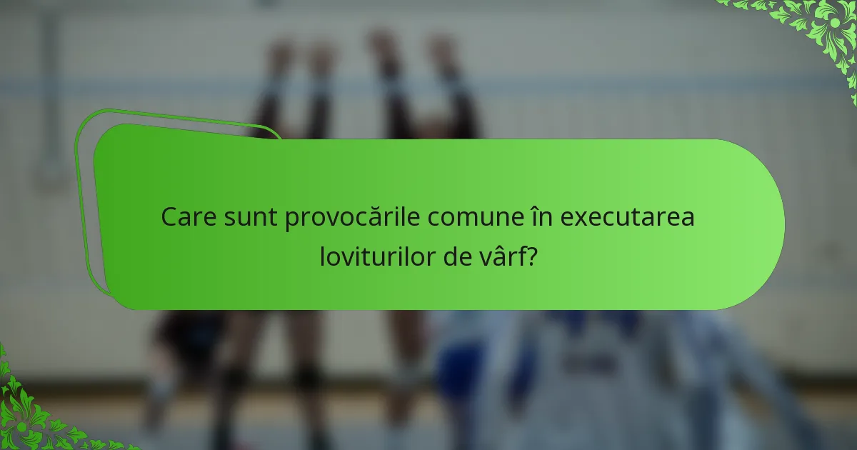 Care sunt provocările comune în executarea loviturilor de vârf?