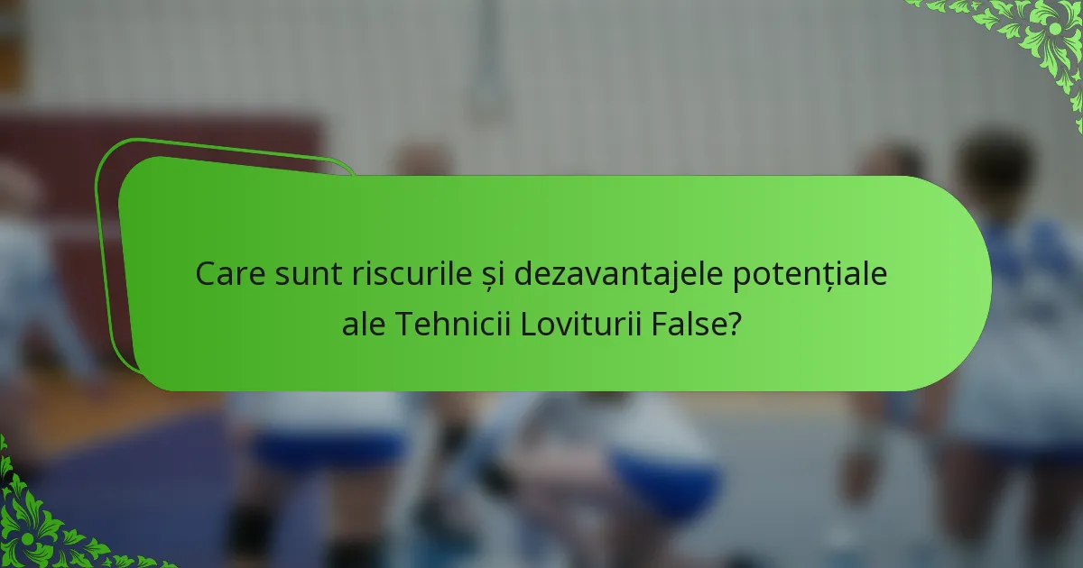 Care sunt riscurile și dezavantajele potențiale ale Tehnicii Loviturii False?