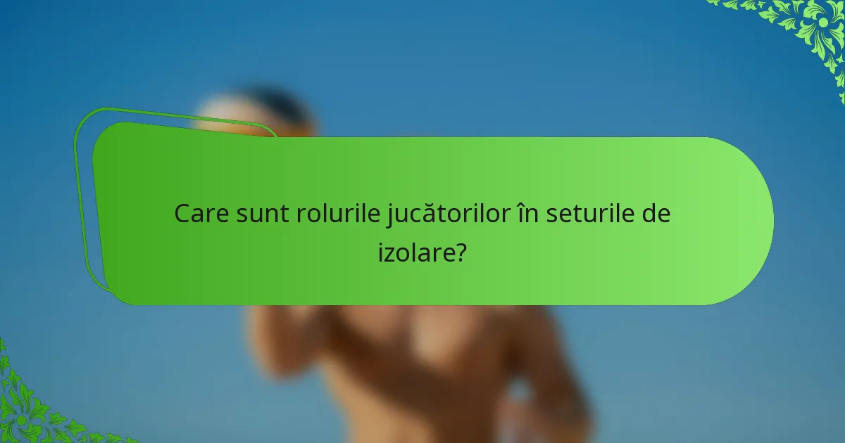 Care sunt rolurile jucătorilor în seturile de izolare?