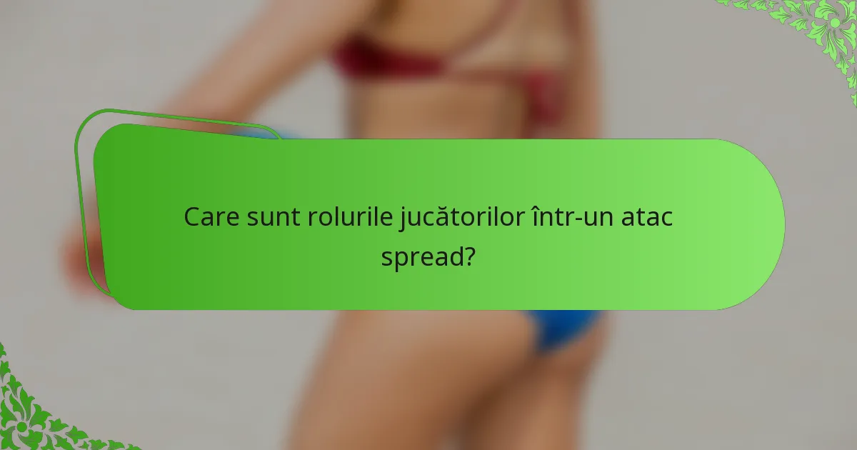Care sunt rolurile jucătorilor într-un atac spread?
