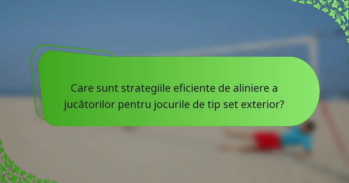 Care sunt strategiile eficiente de aliniere a jucătorilor pentru jocurile de tip set exterior?