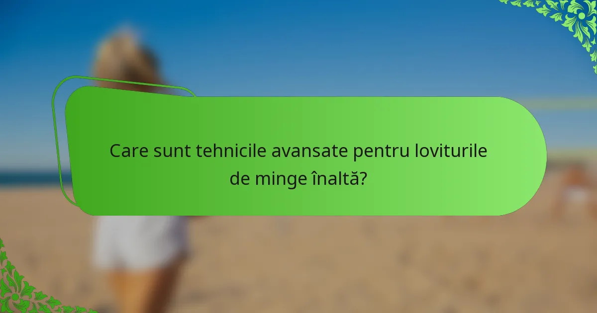 Care sunt tehnicile avansate pentru loviturile de minge înaltă?