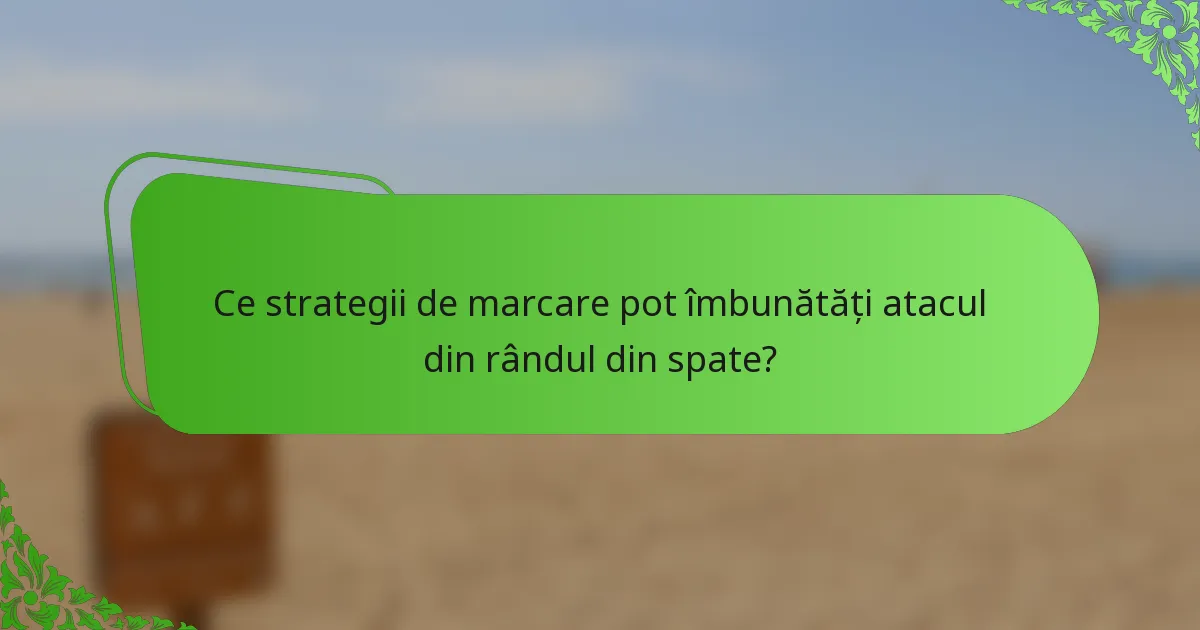 Ce strategii de marcare pot îmbunătăți atacul din rândul din spate?