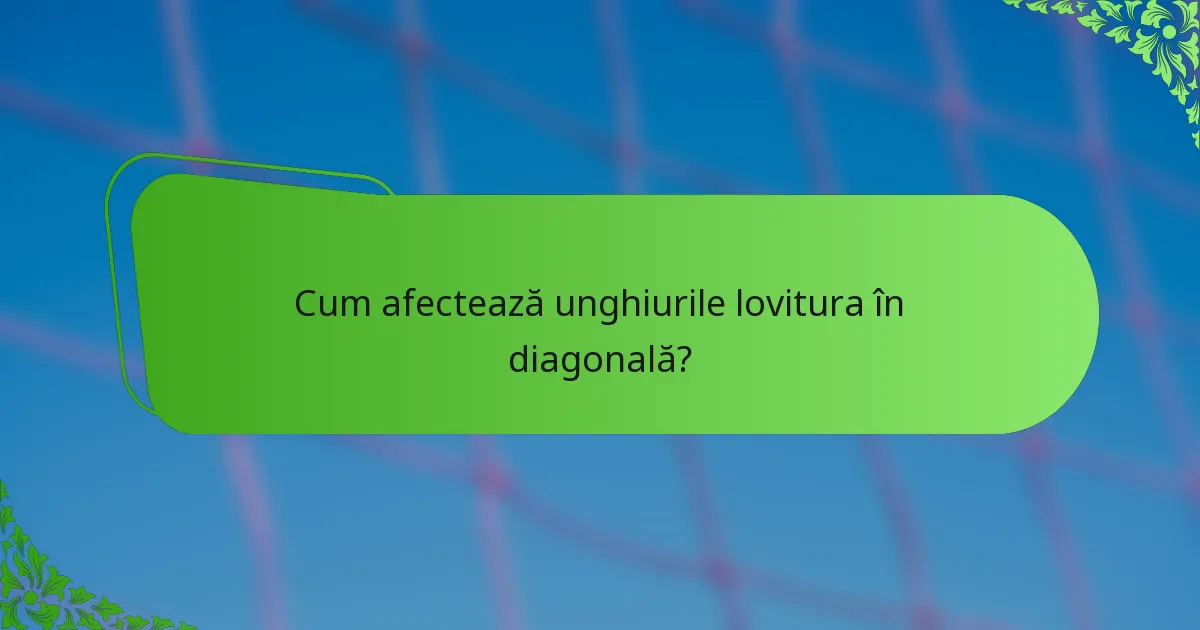 Cum afectează unghiurile lovitura în diagonală?