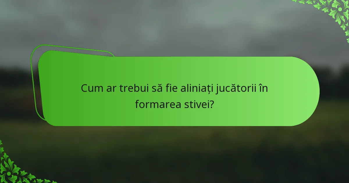 Cum ar trebui să fie aliniați jucătorii în formarea stivei?
