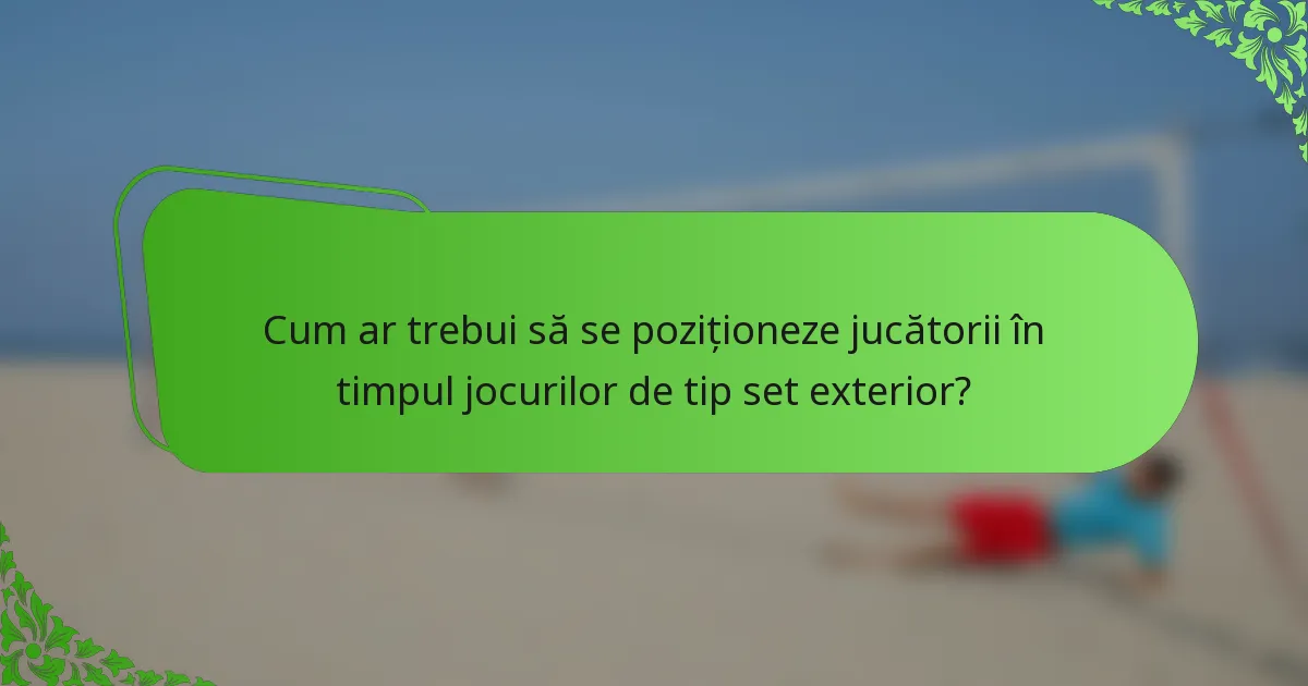 Cum ar trebui să se poziționeze jucătorii în timpul jocurilor de tip set exterior?