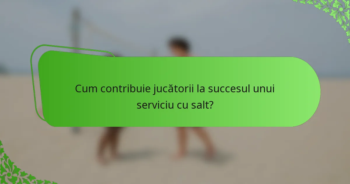 Cum contribuie jucătorii la succesul unui serviciu cu salt?