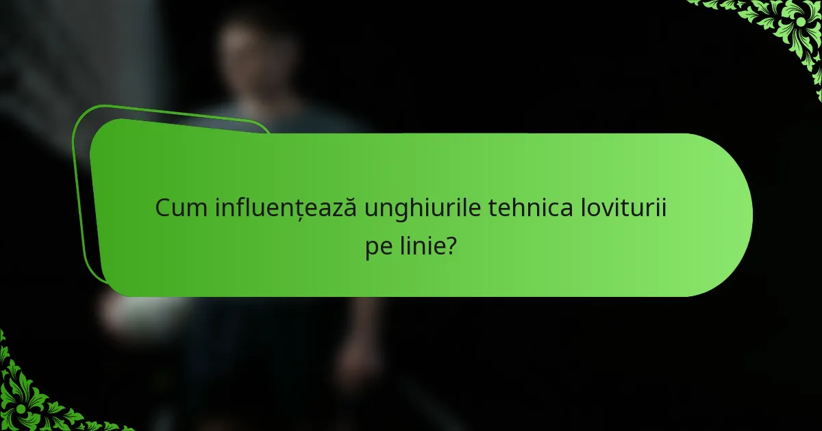 Cum influențează unghiurile tehnica loviturii pe linie?
