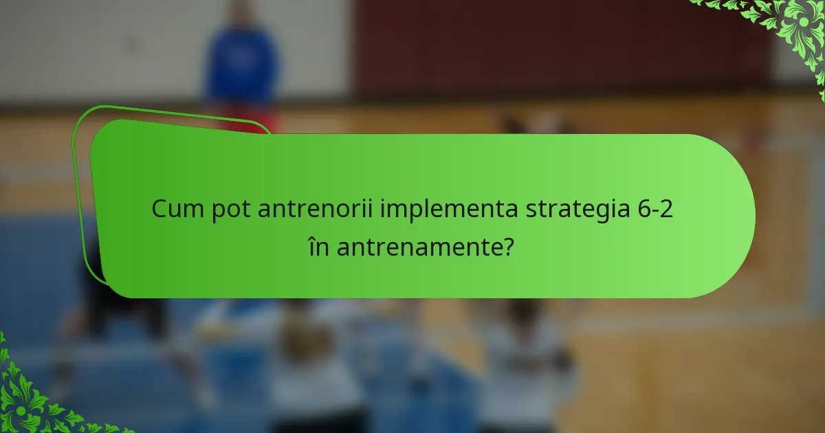 Cum pot antrenorii implementa strategia 6-2 în antrenamente?