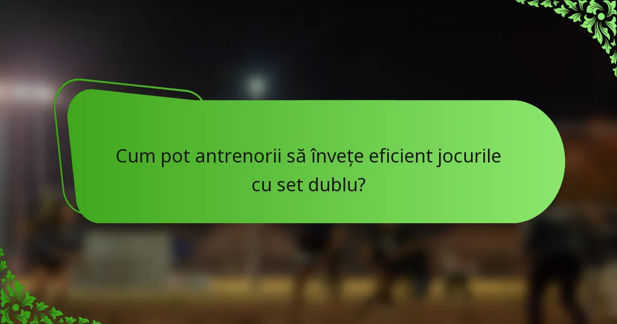 Cum pot antrenorii să învețe eficient jocurile cu set dublu?