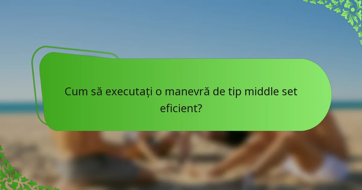 Cum să executați o manevră de tip middle set eficient?