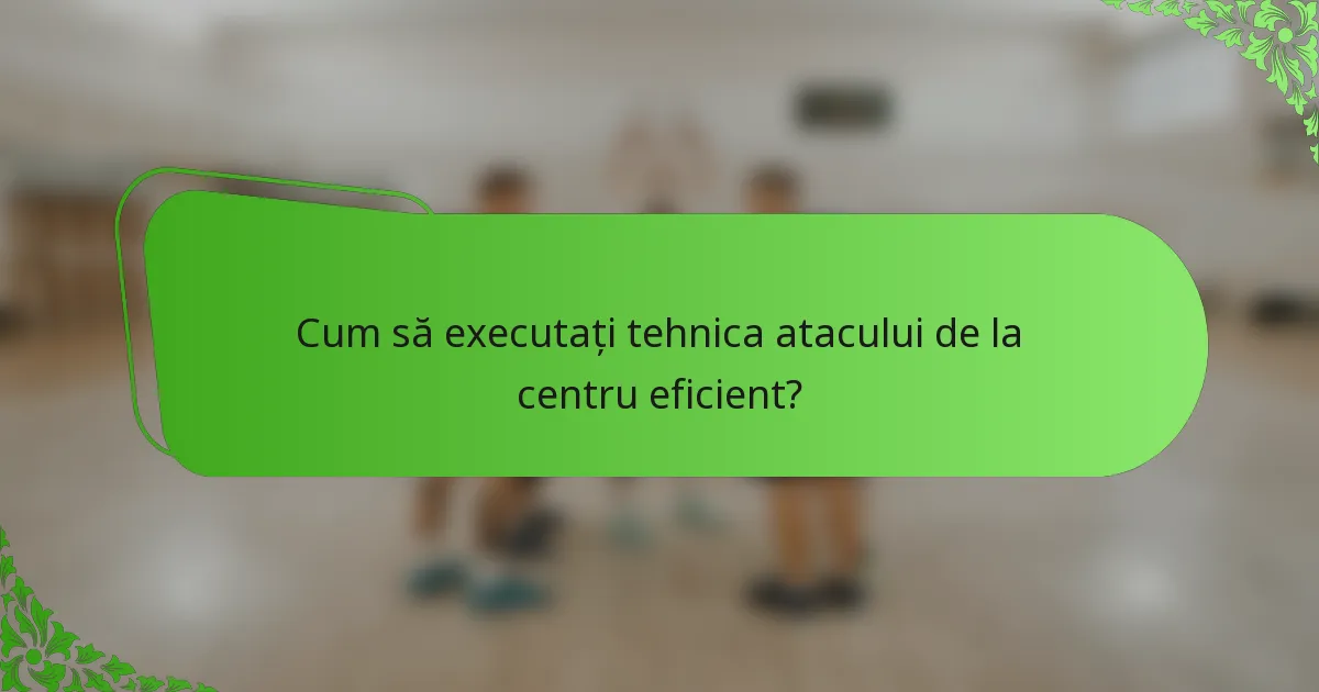 Cum să executați tehnica atacului de la centru eficient?