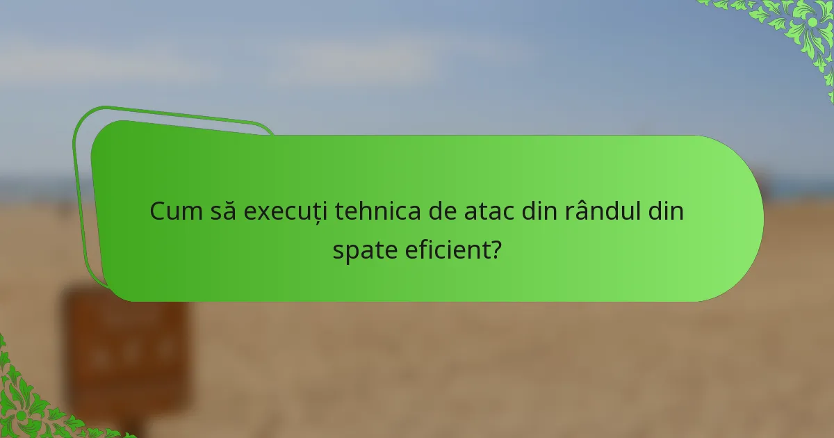 Cum să execuți tehnica de atac din rândul din spate eficient?