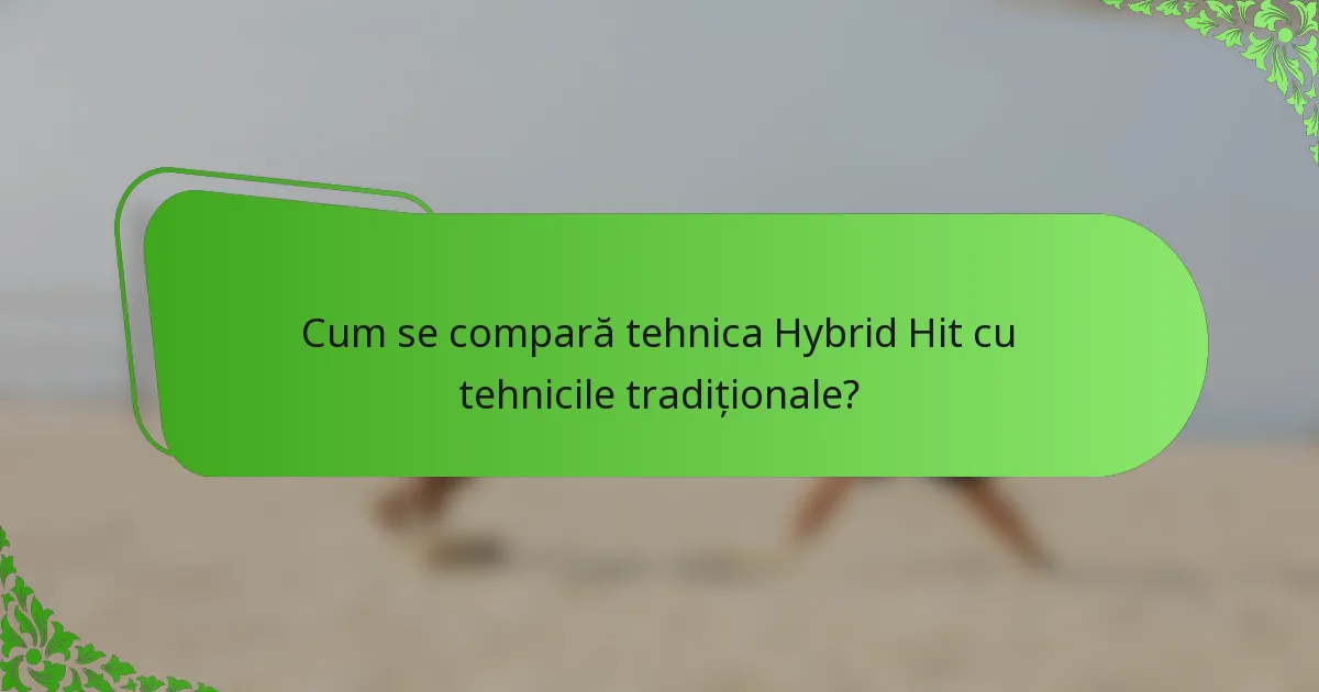 Cum se compară tehnica Hybrid Hit cu tehnicile tradiționale?