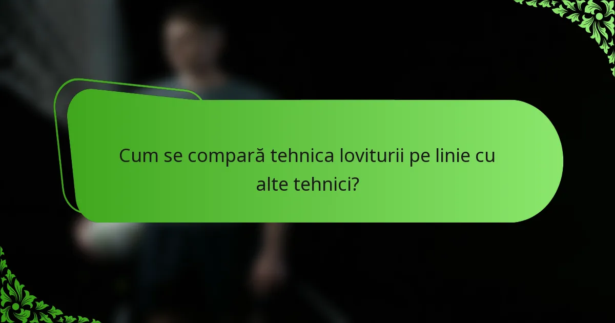 Cum se compară tehnica loviturii pe linie cu alte tehnici?