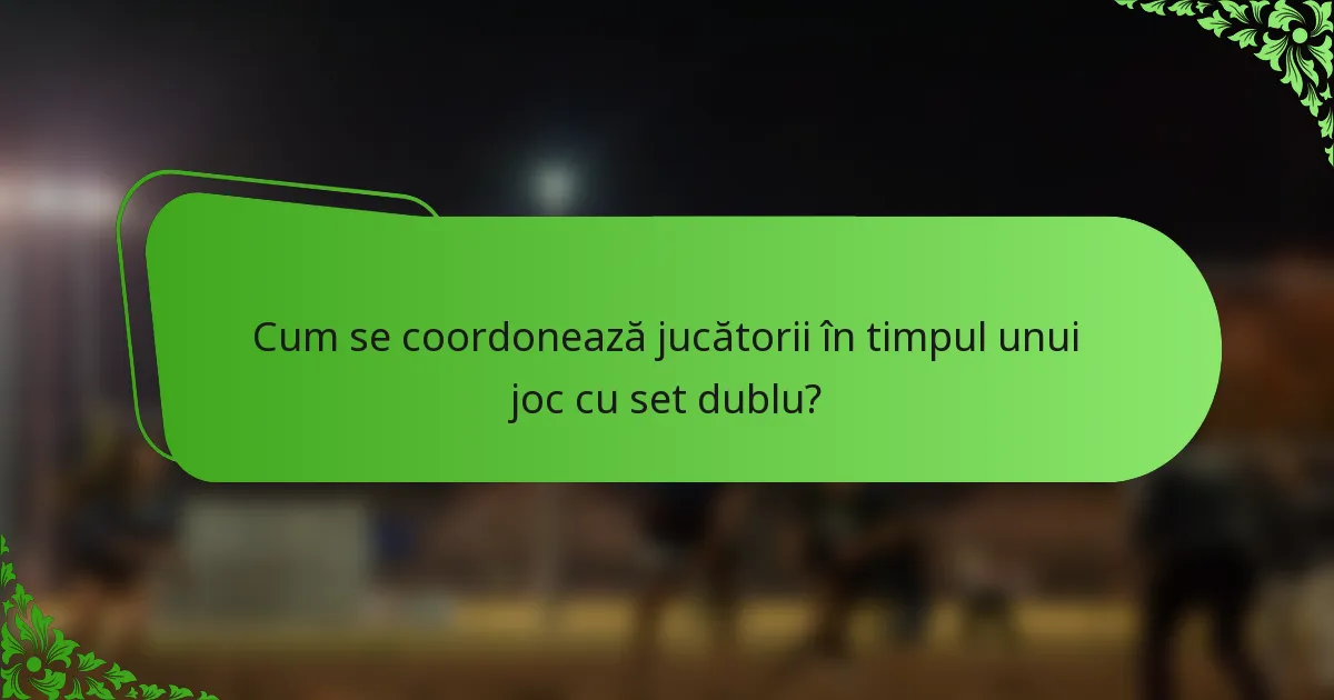 Cum se coordonează jucătorii în timpul unui joc cu set dublu?